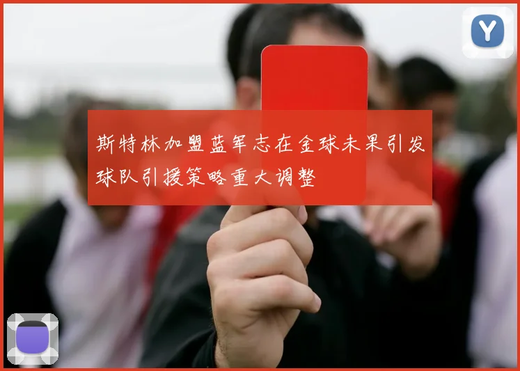 斯特林加盟蓝军志在金球未果引发球队引援策略重大调整