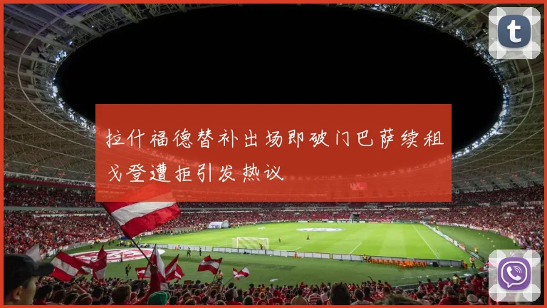拉什福德替补出场即破门巴萨续租戈登遭拒引发热议