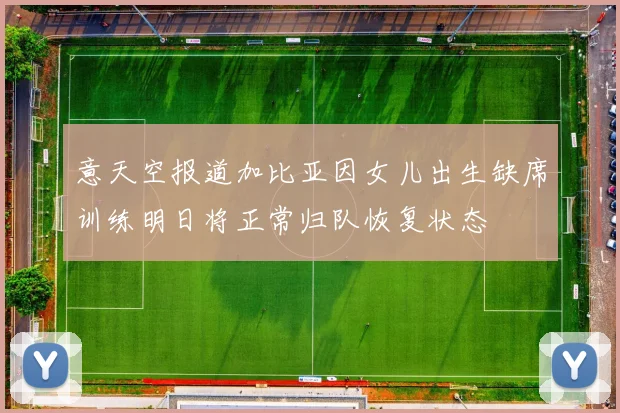 意天空报道加比亚因女儿出生缺席训练明日将正常归队恢复状态