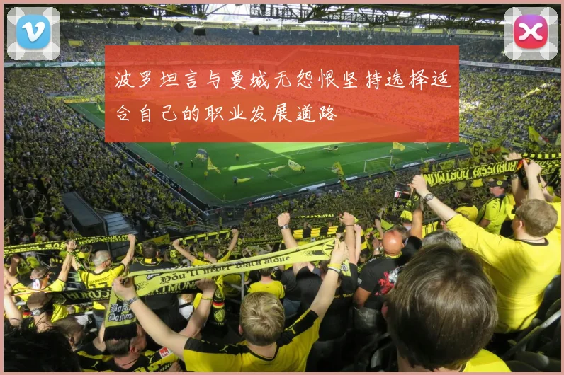 波罗坦言与曼城无怨恨坚持选择适合自己的职业发展道路