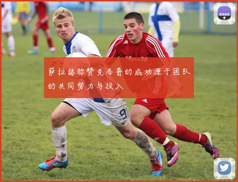 萨拉赫称赞克洛普的成功源于团队的共同努力与投入