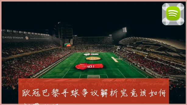 欧冠巴黎手球争议解析究竟该如何判罚犯规