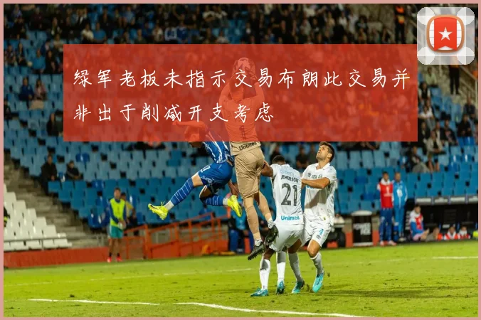 绿军老板未指示交易布朗此交易并非出于削减开支考虑