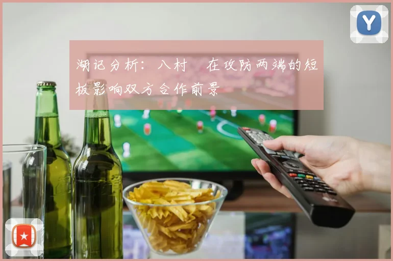 湖记分析：八村塁在攻防两端的短板影响双方合作前景
