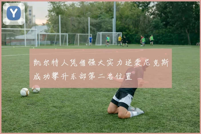 凯尔特人凭借强大实力逆袭尼克斯成功攀升东部第二名位置